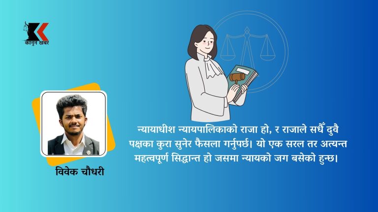  न्यायाधीशको जिम्मेवारी: वकिलको तर्कलाई समुचित ध्यान दिने कि मनलाग्दी फैसला र आदेश गर्ने ? 